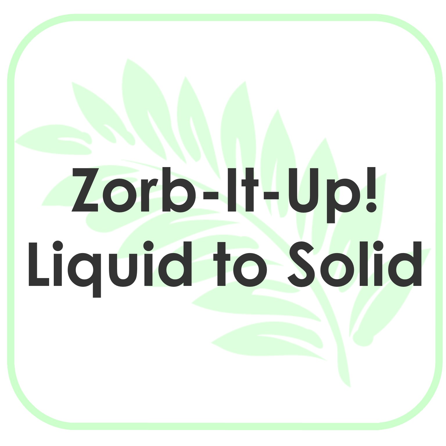 Zorb-It-Up! Liquid To Solid Product Instructions